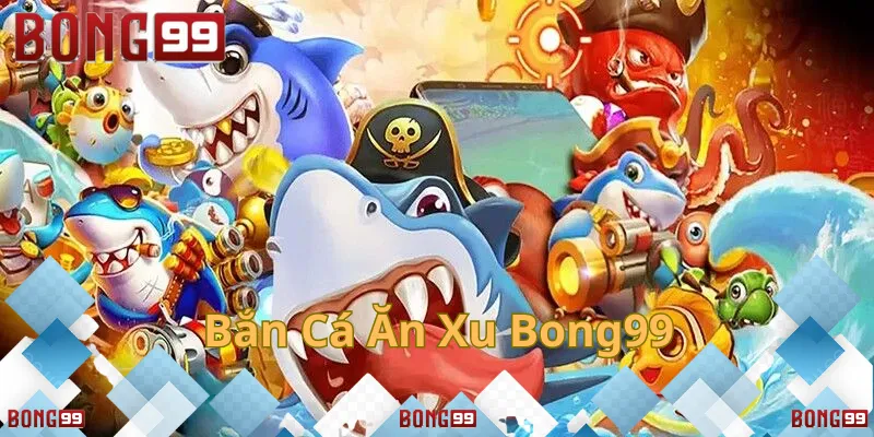 Bắn Cá Ăn Xu Bong99