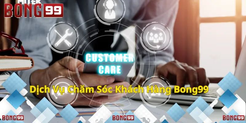 Dịch Vụ Chăm Sóc Khách Hàng Bong99